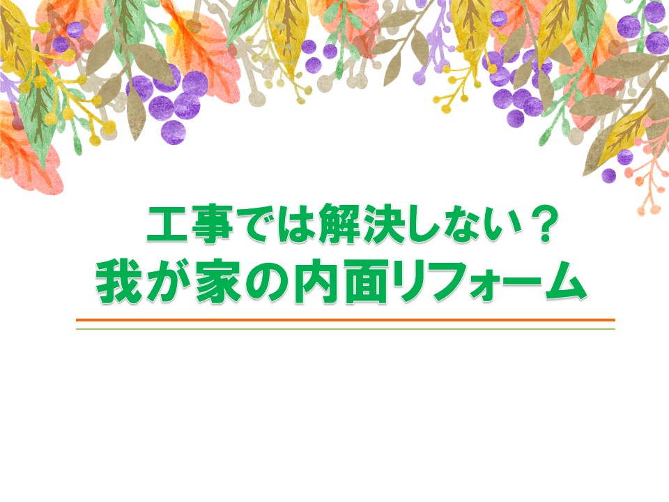 工事では解決できない？我が家の内面リフォームのイメージ